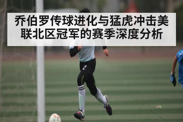 乔伯罗传球进化与猛虎冲击美联北区冠军的赛季深度分析